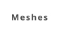 Meshes
